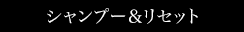シャンプー&リセット