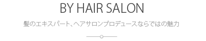 髪のエキスパート、ヘアサロンプロデュースならではの魅力：BY HAIR SALON