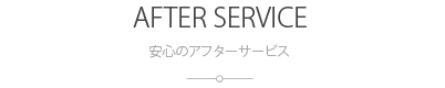 安心のアフターサービス：AFTER SERVICE