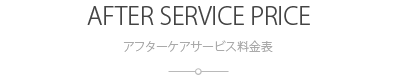 アフターケアサービス料金：AFTER SERVICE PRICE