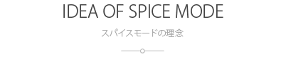 スパイスモードの理念：IDEA OF SPICE MODE