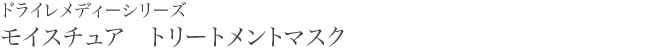 ドライレメディーシリーズ モイスチュア　トリートメントマスク