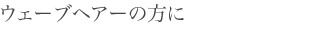ウェーブヘアーの方に