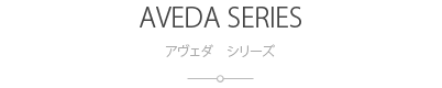 アヴェダシリーズ：AVEDA SERIES