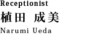 Receptionist 植田 成美：Narumi Ueda