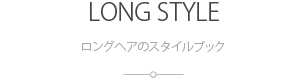 ロングヘアのスタイルブック:LONG STYLE