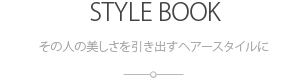 その人の美しさを引き出すヘアースタイルに:STYLE BOOK